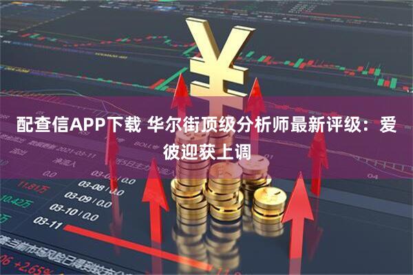配查信APP下载 华尔街顶级分析师最新评级：爱彼迎获上调