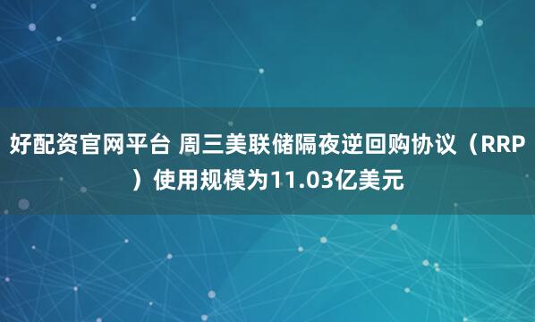 好配资官网平台 周三美联储隔夜逆回购协议（RRP）使用规模为11.03亿美元